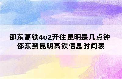 邵东高铁4o2开往昆明是几点钟 邵东到昆明高铁信息时间表